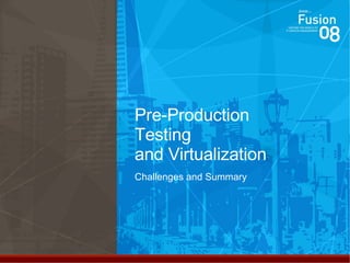 Pre-Production Testing and Virtualization Challenges and Summary 