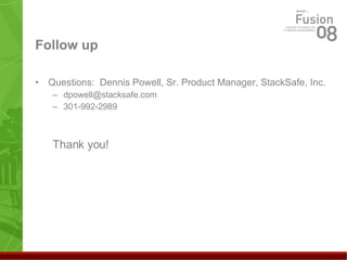 Follow up Questions:  Dennis Powell, Sr. Product Manager, StackSafe, Inc. [email_address] 301-992-2989 Thank you! 