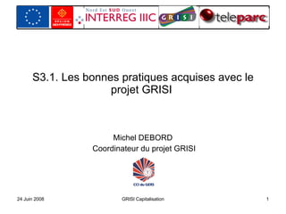 S3.1. Les bonnes pratiques acquises avec le projet GRISI  Michel DEBORD  Coordinateur du projet GRISI 