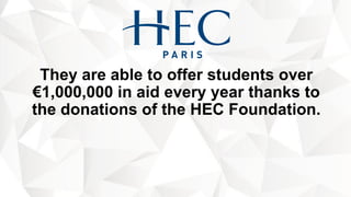 They are able to offer students over
€1,000,000 in aid every year thanks to
the donations of the HEC Foundation.
 