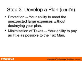 Step 3: Develop a Plan  (cont’d) Protection -- Your ability to meet the unexpected large expenses without destroying your plan. Minimization of Taxes -- Your ability to pay as little as possible to the Tax Man.  