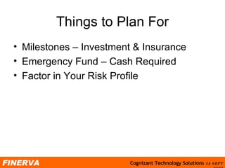Things to Plan For Milestones  – Investment & Insurance Emergency Fund – Cash Required Factor in Your Risk Profile 