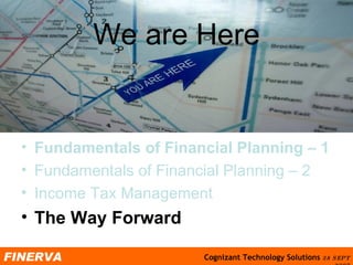We are Here Fundamentals of Financial Planning  –  1   Fundamentals of Financial Planning – 2 Income Tax Management The Way Forward 