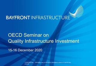CONFIDENTIAL – Information may not be further distributed in whole or in part for any
purpose
OECD Seminar on
Quality Infrastructure Investment
15-16 December 2020
 