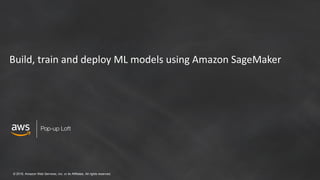 © 2018, Amazon Web Services, Inc. or its Affiliates. All rights reserved.
Pop-up Loft
Build, train and deploy ML models using Amazon SageMaker
 