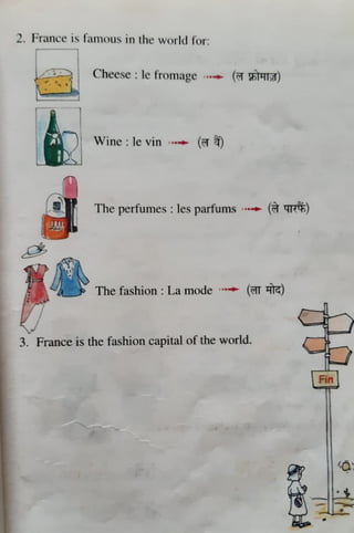 2.. France 1s fan1ou, in the world ror:
Cheese : le rron1agc ....... ("{ff "11'-tLff)
Wine: le vin ...... (~ ~)
The perfu1nes: les parfums ,...... (t ~)
The fashion : La mode ..... ('ffi lTTG)
3. France is the fashion capital of the world.
Fin
 