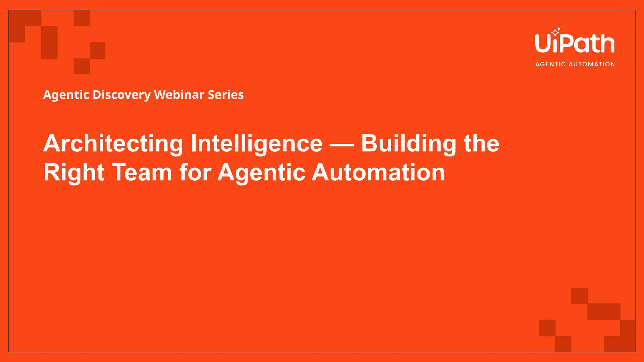 Architecting Intelligence — Building the
Right Team for Agentic Automation
Agentic Discovery Webinar Series
 