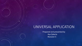 UNIVERSAL APPLICATION
Prepared and presented by
Aya Zakaria
#session 5
 