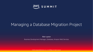 © 2018, Amazon Web Services, Inc. or its Affiliates. All rights reserved.
Blair Layton
Business Development Manager, Database, Amazon Web Services
Managing a Database Migration Project
 
