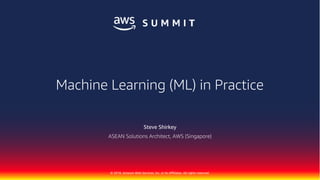 © 2018, Amazon Web Services, Inc. or its Affiliates. All rights reserved.
Steve Shirkey
ASEAN Solutions Architect, AWS (Singapore)
Machine Learning (ML) in Practice
 