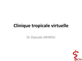 Clinique tropicale virtuelle
Dr Daouda SIKIROU
 