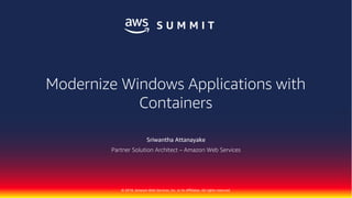 © 2018, Amazon Web Services, Inc. or its Affiliates. All rights reserved.
Sriwantha Attanayake
Partner Solution Architect – Amazon Web Services
Modernize Windows Applications with
Containers
 
