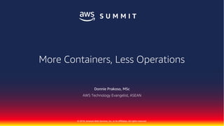 © 2018, Amazon Web Services, Inc. or its Affiliates. All rights reserved.
Donnie Prakoso, MSc
AWS Technology Evangelist, ASEAN
More Containers, Less Operations
 