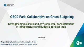 OECD Paris Collaborative on Green Budgeting
18 April 2023
Strengthening climate and environmental considerations
in infrastructure and budget appraisal tools
Margaux Lelong, Public Management and Budgeting Division
Ana Maria Ruiz, Infrastructure and Public Procurement Division
 