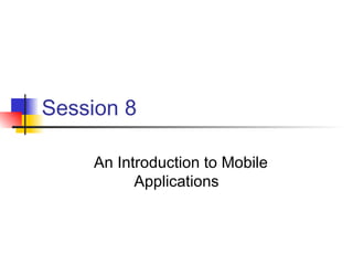Session 8 An Introduction to Mobile Applications 