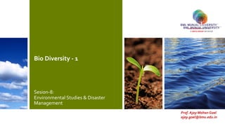 Bio Diversity - 1
Sesion-8:
Environmental Studies & Disaster
Management
Prof. Ajay Mohan Goel
ajay.goel@bmu.edu.in
 