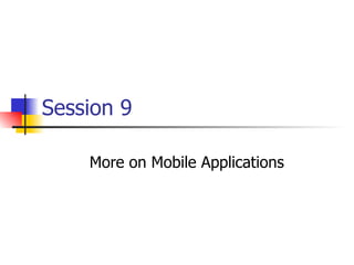 Session 9 More on Mobile Applications 