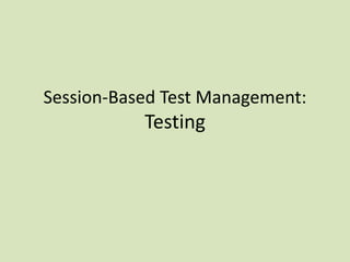 Session-Based Test Management:
Testing
 