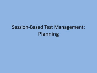 Session-Based Test Management:
Planning
 