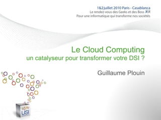 Le Cloud Computing
un catalyseur pour transformer votre DSI ?

                         Guillaume Plouin
 