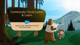 Community Cloud Lunch
& Learn
Jayant Jindal, Salesforce Fremont
Community Lead
 