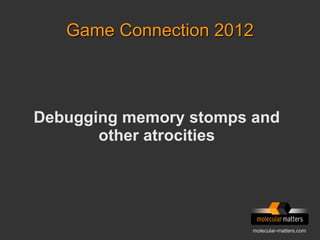 Game Connection 2012 
Debugging memory stomps and 
molecular-matters.com 
other atrocities 
 