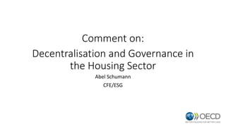Comment on:
Decentralisation and Governance in
the Housing Sector
Abel Schumann
CFE/ESG
 