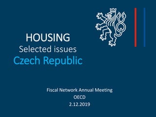 HOUSING
Selected issues
Czech Republic
Fiscal Network Annual Meeting
OECD
2.12.2019
 