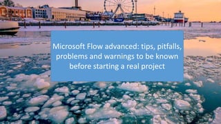 Microsoft Flow advanced: tips, pitfalls,
problems and warnings to be known
before starting a real project
 