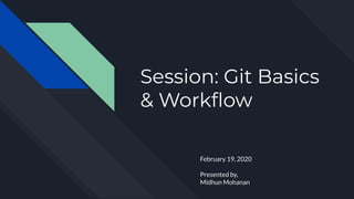 Session: Git Basics
& Workﬂow
February 19, 2020
Presented by,
Midhun Mohanan
 