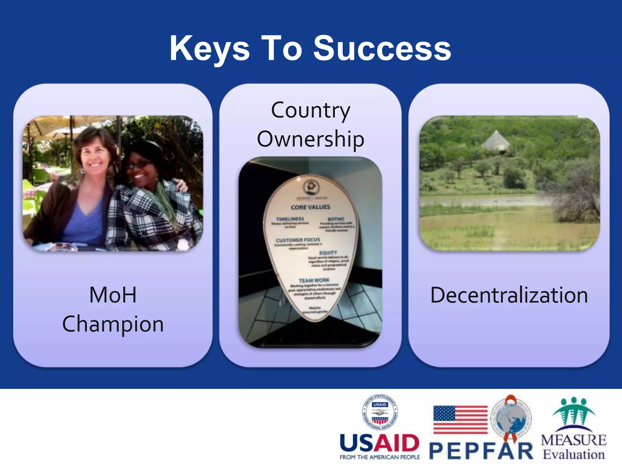 Evidence of Success
• M&E Officers conduct RDQAs
• Present results to District Health
ManagementTeams
District
• M&E Officers presented findings
from data quality assessments
• Included action plans
National M&E
Forum
• Formalize RDQAs as a routine
activity for districts
National Health
M&E Plan
 
