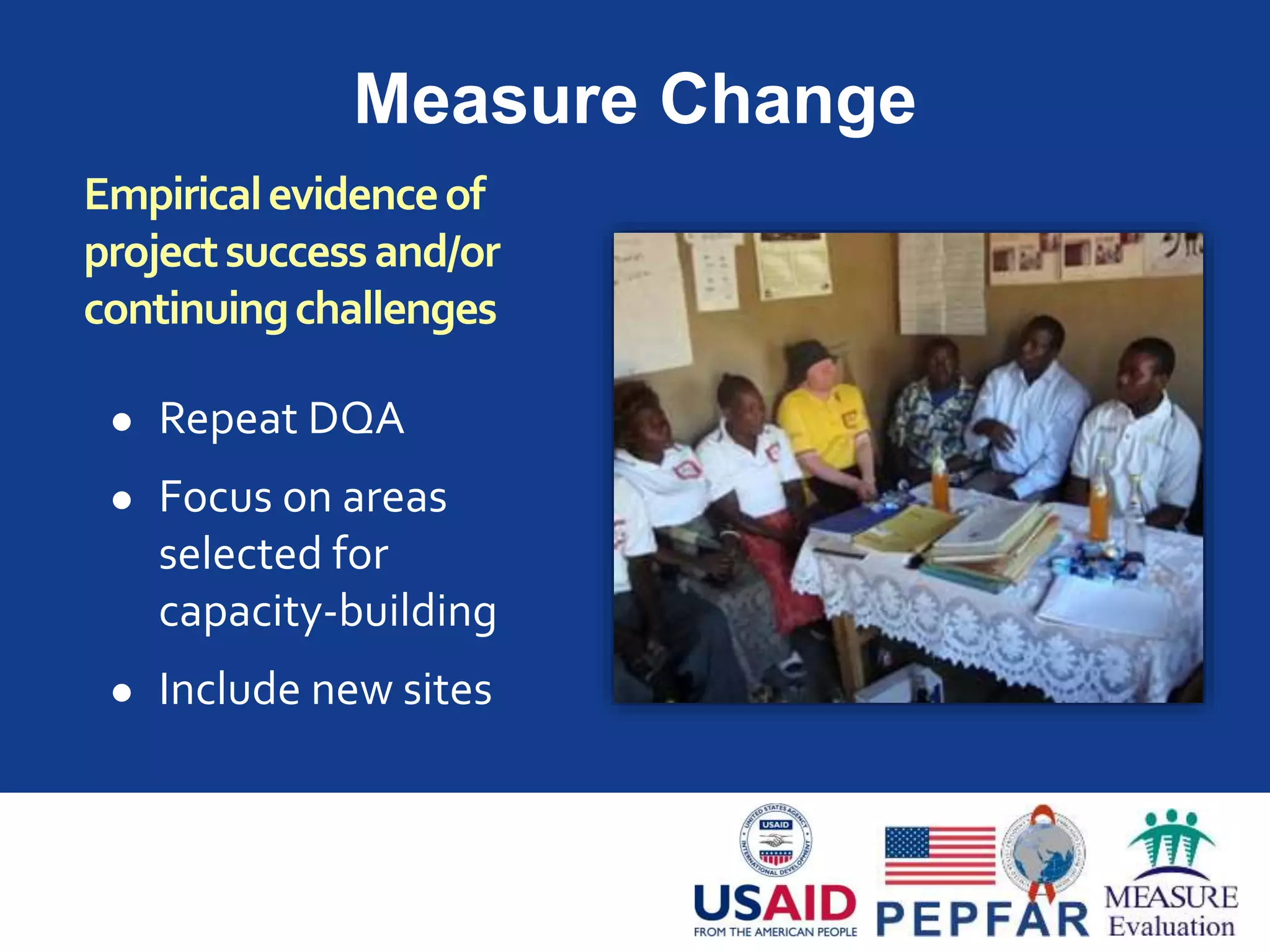 Measure Change
0
1
2
3
4
Structures
Guidelines
Forms
Data mgmt
Decision-
making
Links to Nat'l
system
Follow-up
Baseline
0
1
2
3
4
Structures
Guidelines
Forms
Data mgmt
Decision-
making
Links to Nat'l
system
Follow-up
Baseline
 