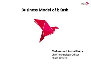 Business Model of bKash
Mohammad Azmal Huda
Chief Technology Officer
bKash Limited
 