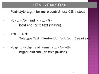 • Font-style tags – for more control, use CSS instead
• <b> … </b> and <i> … </i>
– bold and italic text (in-line)
• <tt> … </tt>
– Teletype Text: fixed-width font (e.g. Courier)
• <big> … </big> and <small> … </small>
– bigger and smaller text (in-line)
14
HTML - Basic TagsHTML - Basic TagsHTML - Basic Tags
 