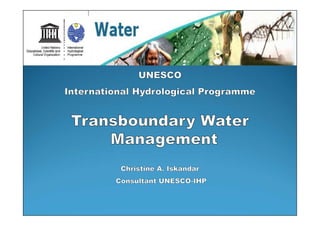 UNESCO
International Hydrological Programme

Transboundary Water
Management
Christine A. Iskandar
Consultant UNESCO-IHP

 