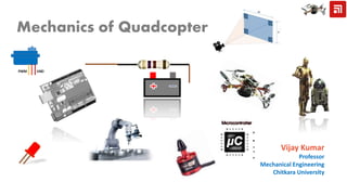 Vijay Kumar
Professor
Mechanical Engineering
Chitkara University
Mechanics of Quadcopter
 