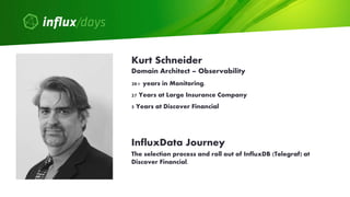 Kurt Schneider
Domain Architect – Observability
The selection process and roll out of InfluxDB (Telegraf) at
Discover Fina...