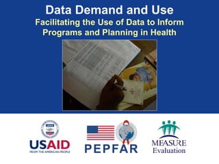 Data Demand and Use
Facilitating the Use of Data to Inform
Programs and Planning in Health
 