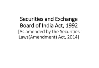 Securities and Exchange
Board of India Act, 1992
[As amended by the Securities
Laws(Amendment) Act, 2014]
 