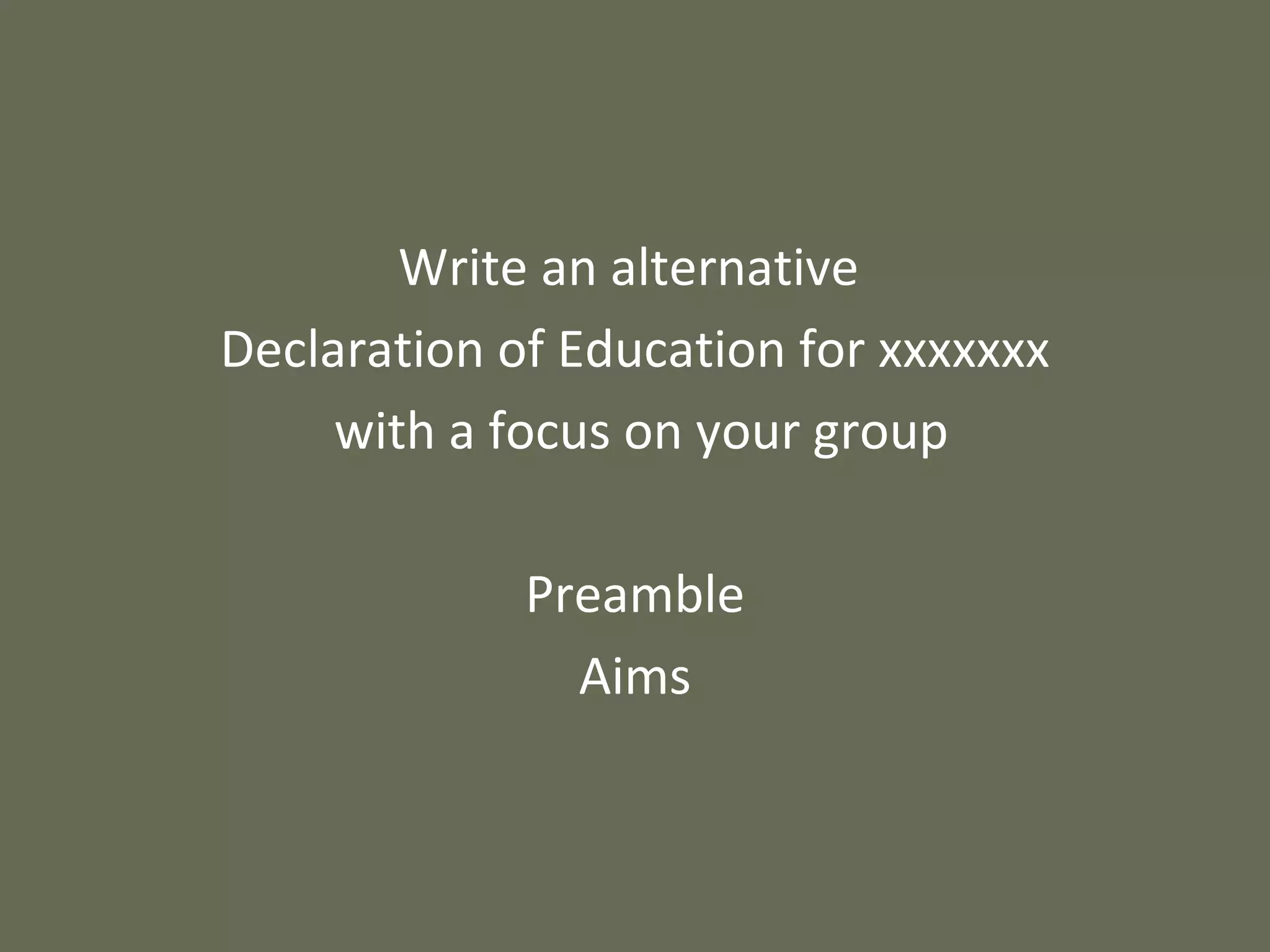 Write an alternative  Declaration of Education for xxxxxxx with a focus on your group Preamble Aims 