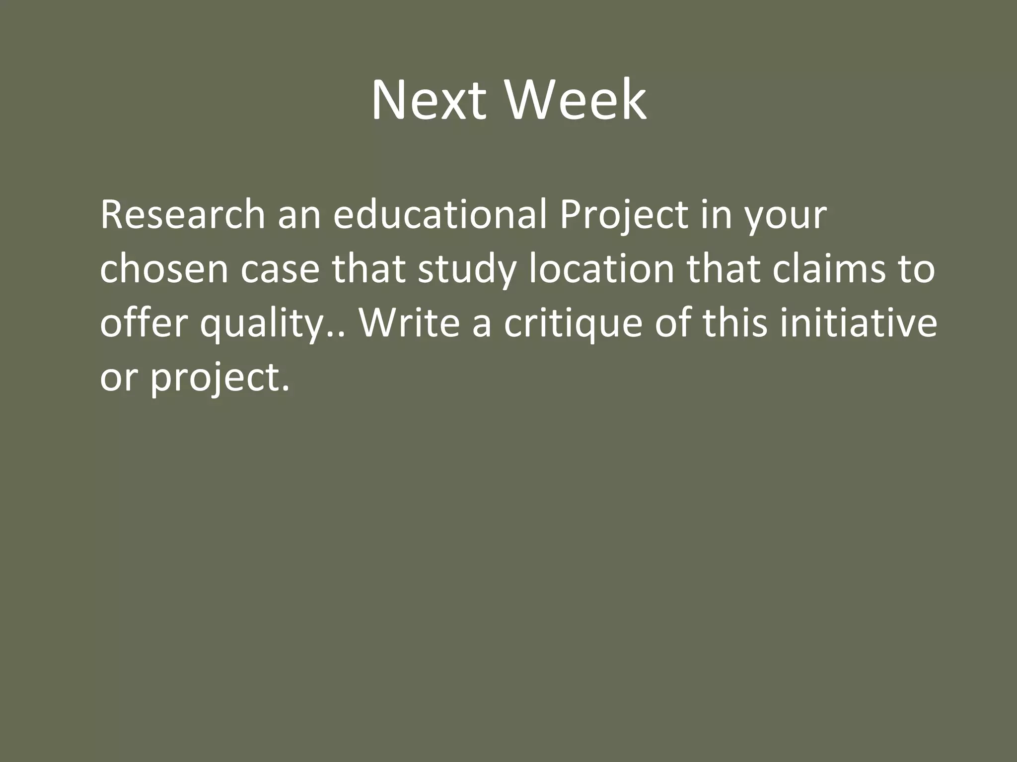 Next Week Research an educational Project in your chosen case that study location that claims to offer quality.. Write a critique of this initiative or project. 