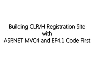 Building CLR/H Registration Site
              with
ASP.NET MVC4 and EF4.1 Code First
 