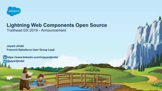 Lightning Web Components Open Source
Trailhead DX 2019 - Announcement
Jayant Jindal
Fremont Salesforce User Group Lead
https://www.linkedin.com/in/jayantjindal
@jayantjindal
 