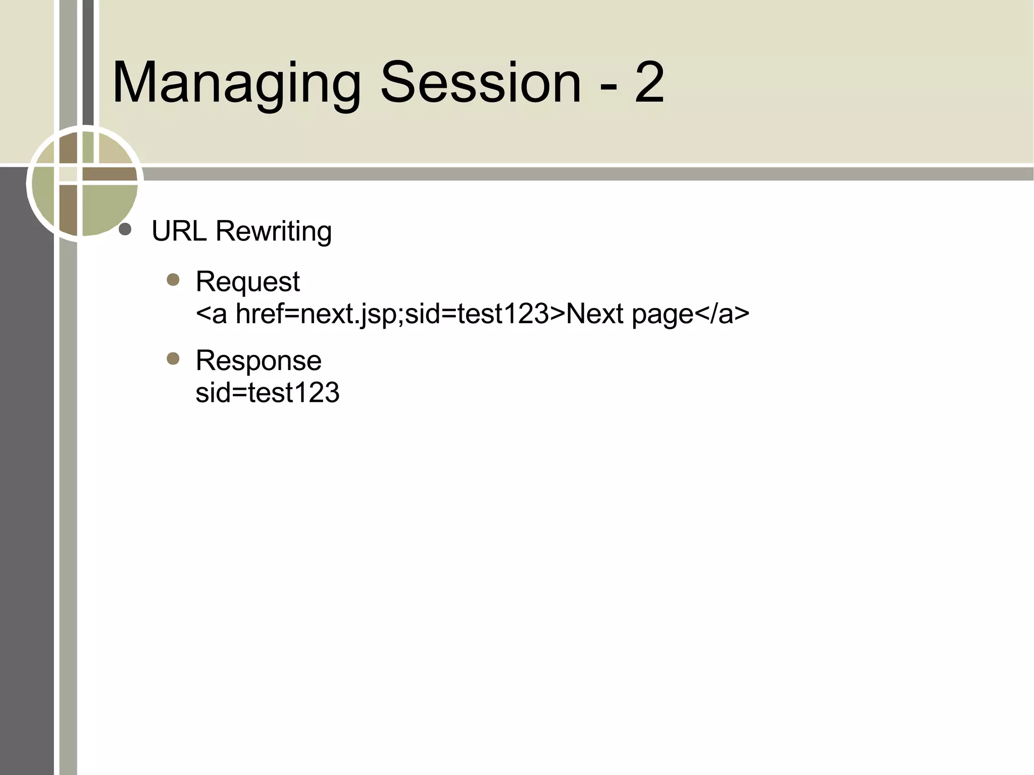 Managing Session - 2 URL Rewriting Request <a href=next.jsp;sid=test123>Next page</a> Response sid=test123 