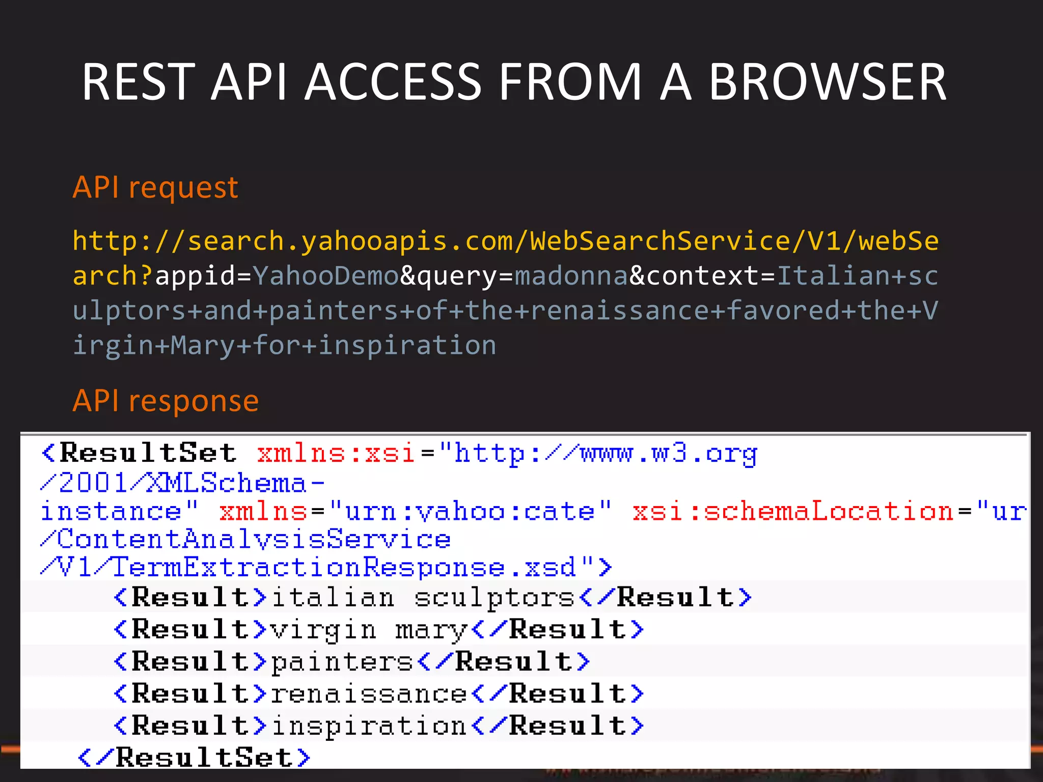 REST API ACCESS FROM A BROWSER
API request
http://search.yahooapis.com/WebSearchService/V1/webSe
arch?appid=YahooDemo&query=madonna&context=Italian+sc
ulptors+and+painters+of+the+renaissance+favored+the+V
irgin+Mary+for+inspiration
API response
 