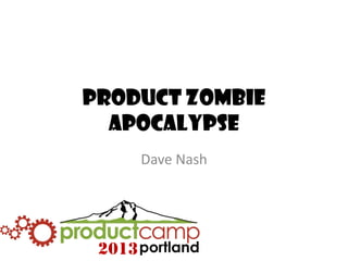 2013
Product Zombie
Apocalypse
Dave Nash
2013
 