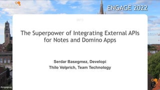 #engageug
DE13
The Superpower of Integrating External APIs
for Notes and Domino Apps
Serdar Basegmez, Developi
Thilo Volprich, Team Technology
ENGAGE 2022
 