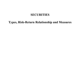 SECURITIES
Types, Risk-Return Relationship and Measures
 