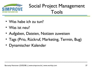 Social Project Management Tools Was habe ich zu tun? Was ist neu? Aufgaben, Dateien, Notizen zuweisen Tags (Prio, Rückruf, Marketing, Termin, Bug) Dynamischer Kalender 
