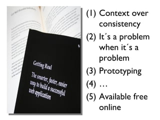 <ul><li>Context over consistency </li></ul><ul><li>It´s a problem when it´s a problem </li></ul><ul><li>Prototyping </li><...